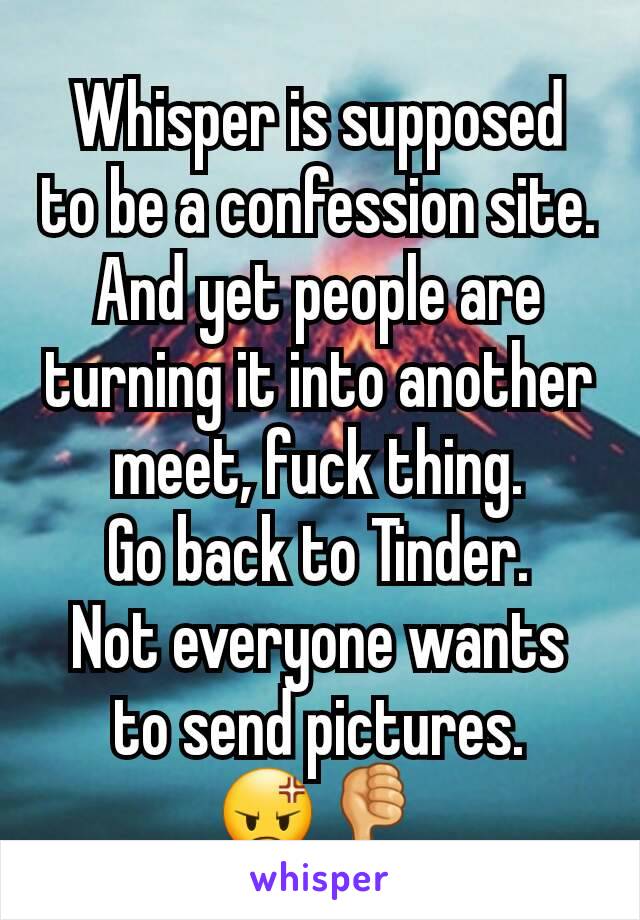 Whisper is supposed to be a confession site.
And yet people are turning it into another meet, fuck thing.
Go back to Tinder.
Not everyone wants to send pictures.
😡👎