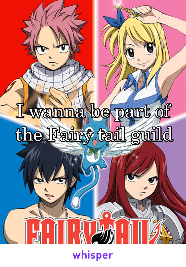 I wanna be part of the Fairy tail guild
