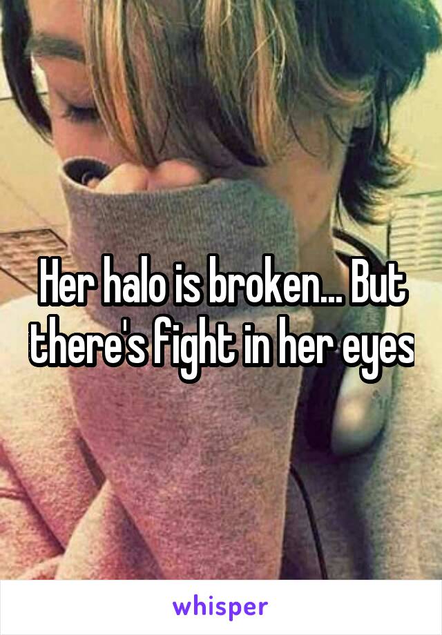 Her halo is broken... But there's fight in her eyes