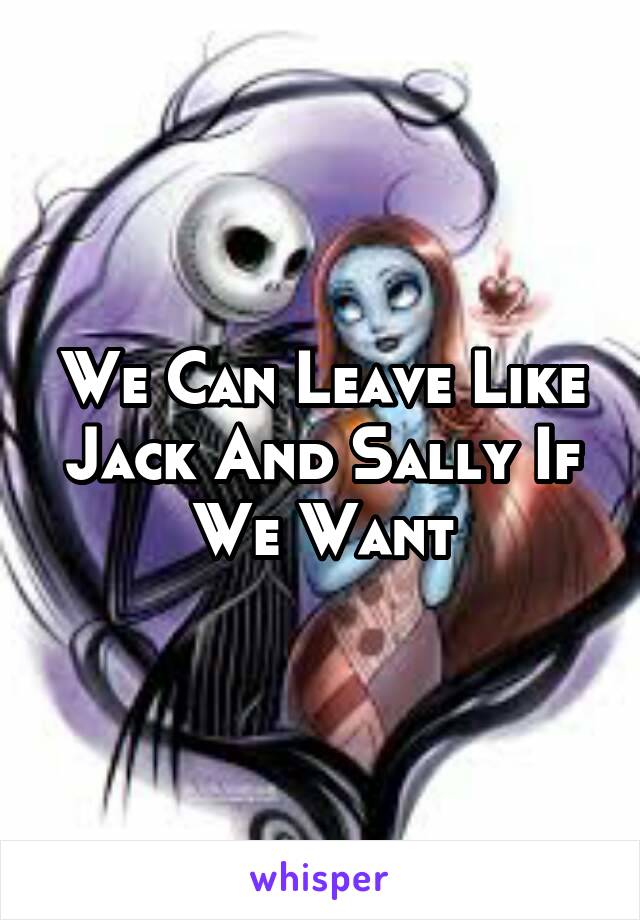 We Can Leave Like Jack And Sally If We Want