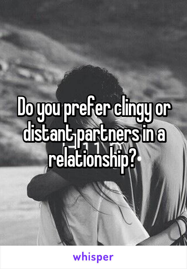 Do you prefer clingy or distant partners in a relationship? 