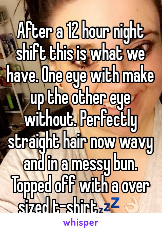 After a 12 hour night shift this is what we have. One eye with make up the other eye without. Perfectly straight hair now wavy and in a messy bun. Topped off with a over sized t-shirt💤👌🏻