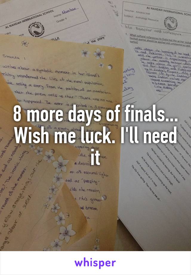 8 more days of finals... Wish me luck. I'll need it