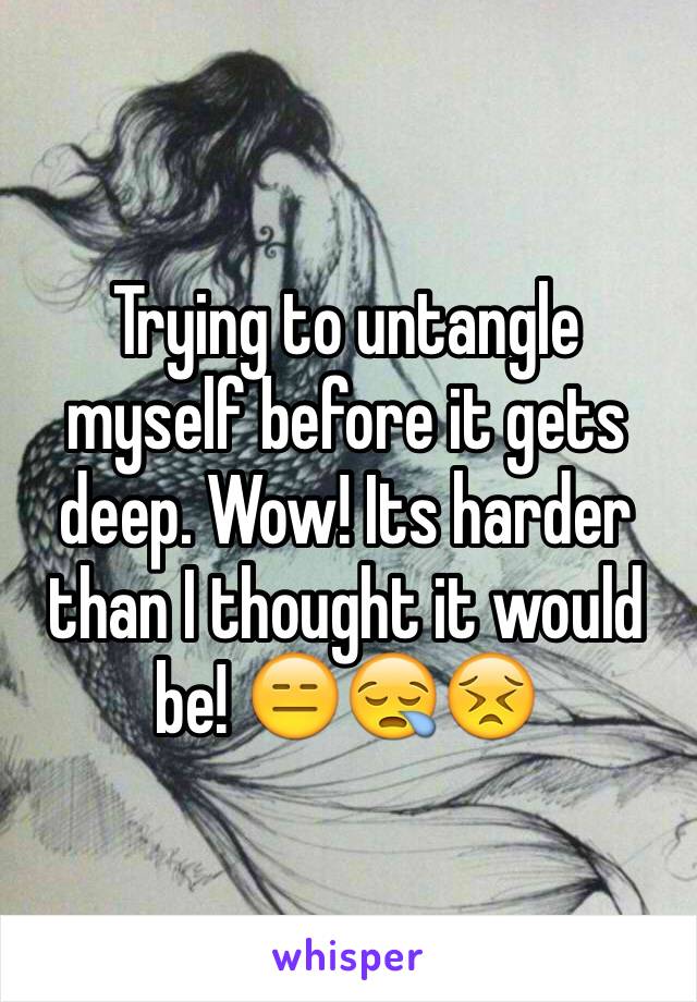 Trying to untangle myself before it gets deep. Wow! Its harder than I thought it would be! 😑😪😣