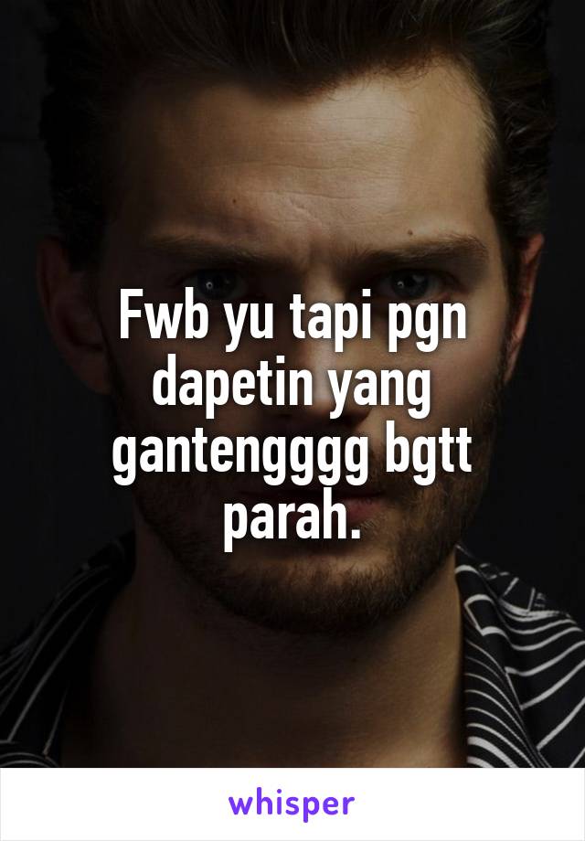 Fwb yu tapi pgn dapetin yang gantengggg bgtt parah.