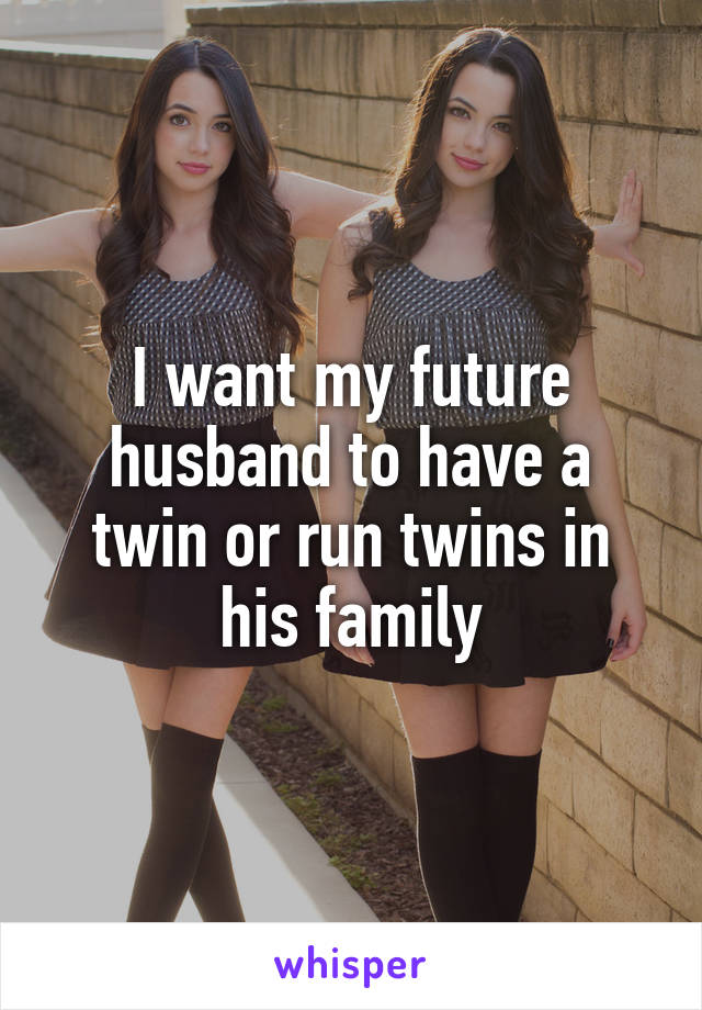 I want my future husband to have a twin or run twins in his family