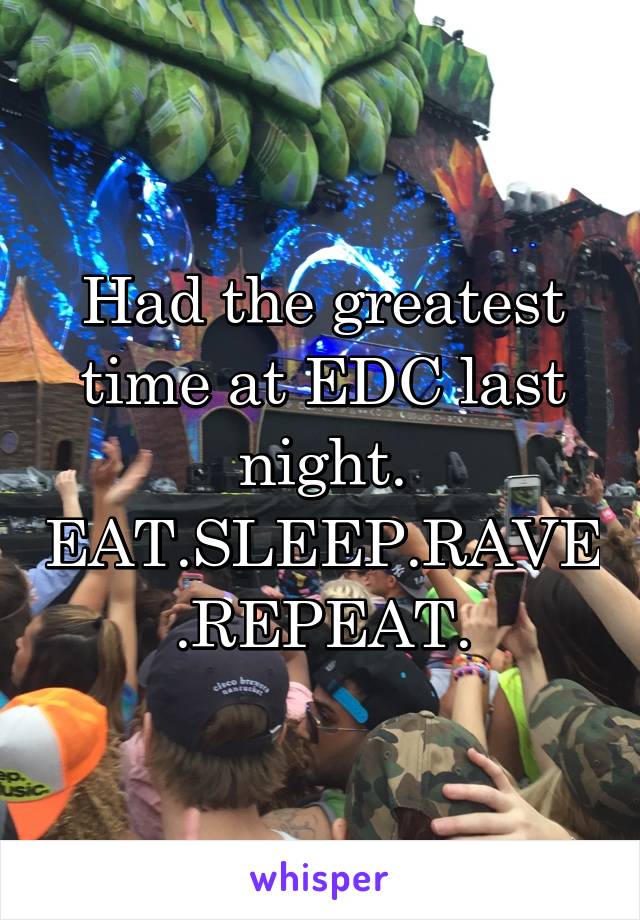 Had the greatest time at EDC last night. EAT.SLEEP.RAVE.REPEAT.