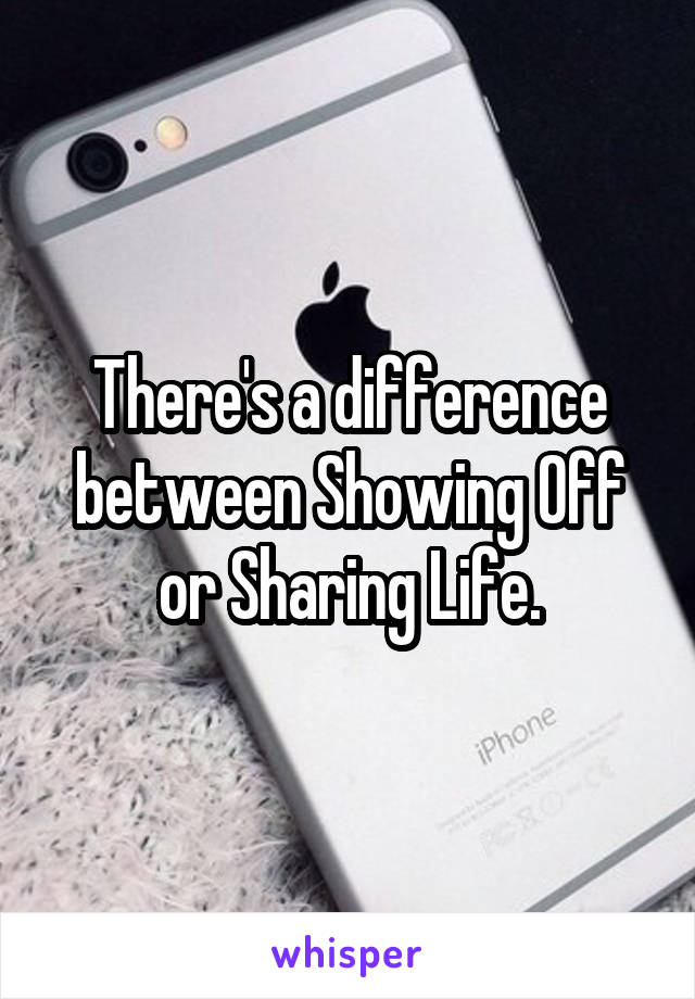 There's a difference between Showing Off or Sharing Life.