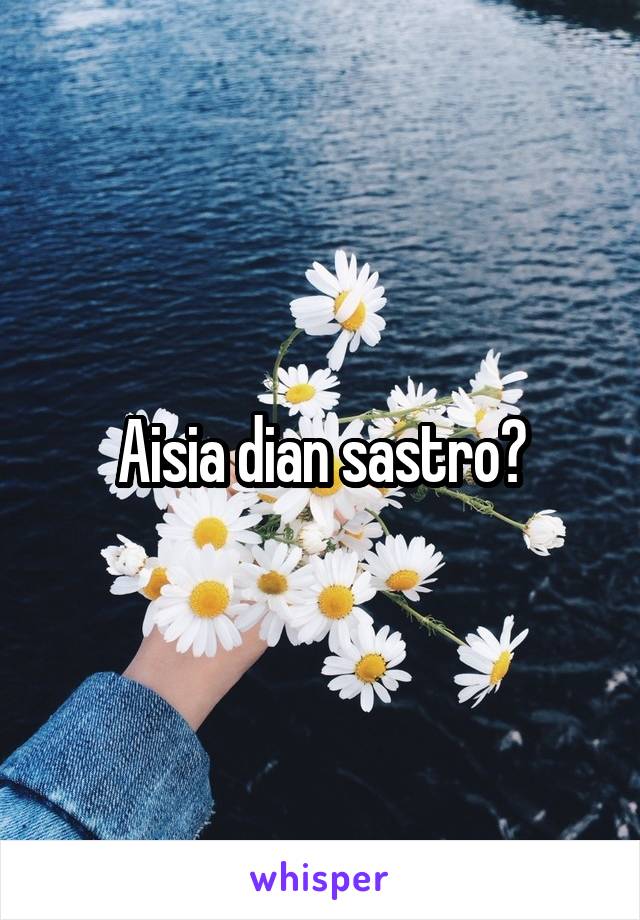 Aisia dian sastro?