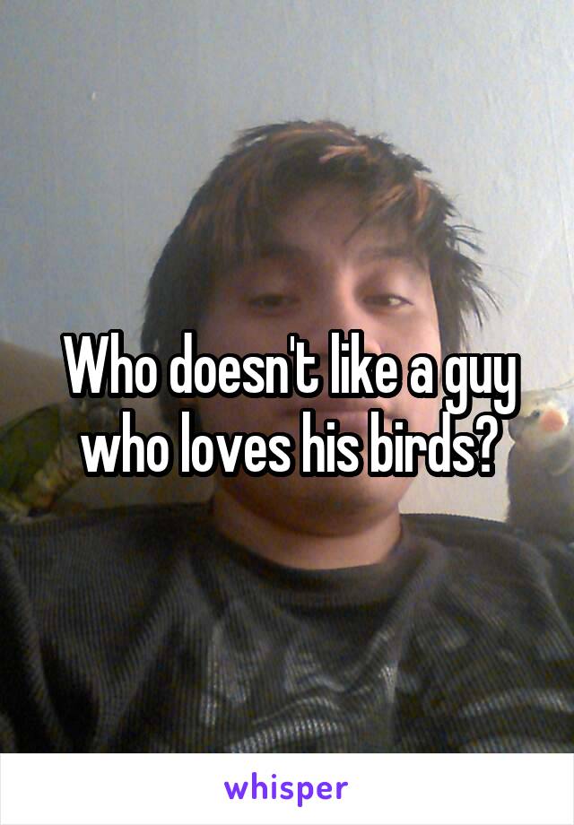 Who doesn't like a guy who loves his birds?