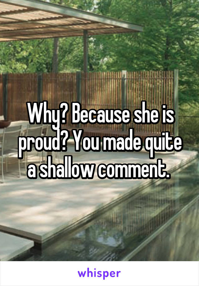 Why? Because she is proud? You made quite a shallow comment. 