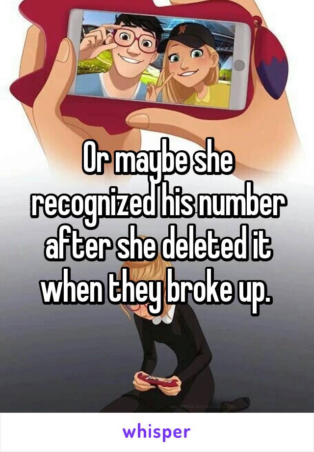 Or maybe she recognized his number after she deleted it when they broke up. 