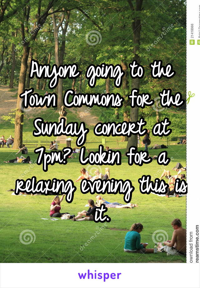 Anyone going to the Town Commons for the Sunday concert at 7pm? Lookin for a relaxing evening this is it.