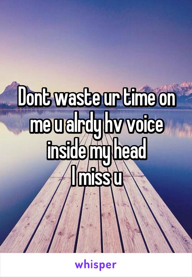 Dont waste ur time on me u alrdy hv voice inside my head
I miss u