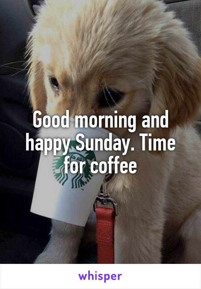 Good morning and happy Sunday. Time for coffee