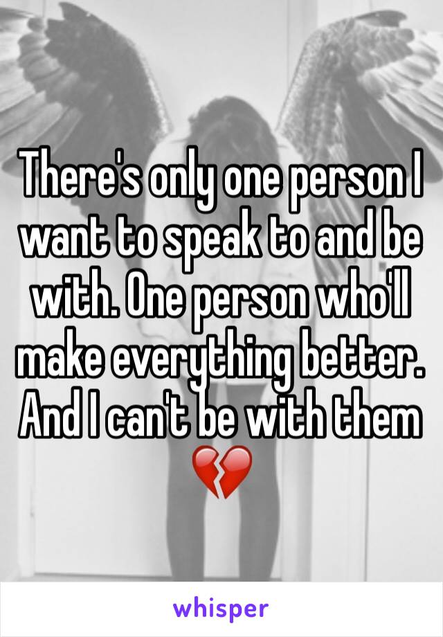 There's only one person I want to speak to and be with. One person who'll make everything better. And I can't be with them 💔