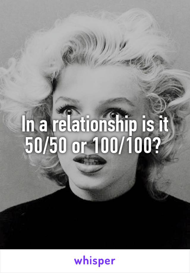 In a relationship is it 50/50 or 100/100? 