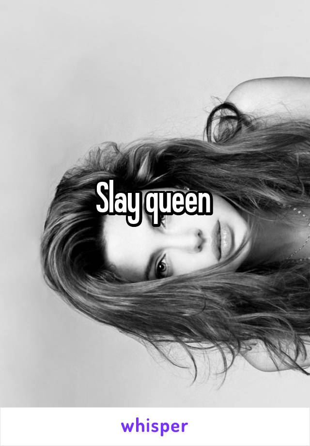 Slay queen 
