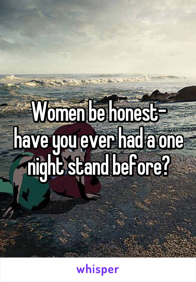 Women be honest- have you ever had a one night stand before?