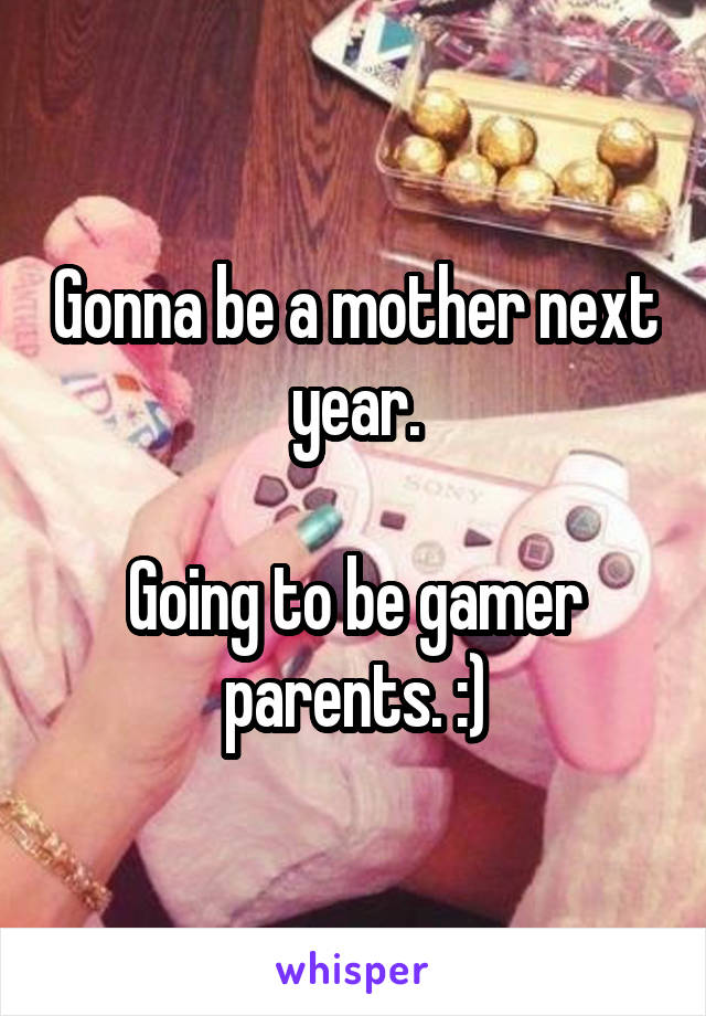 Gonna be a mother next year.

Going to be gamer parents. :)