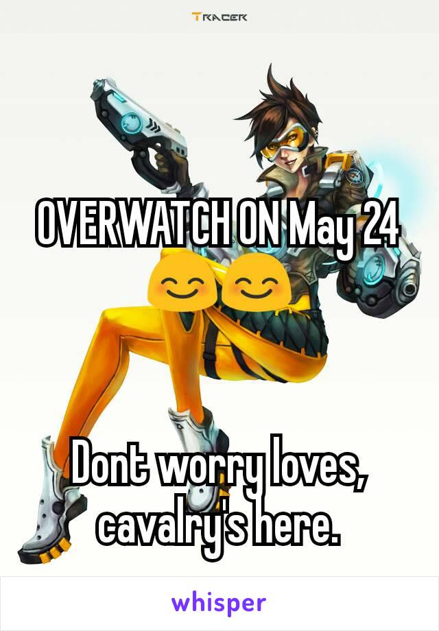 OVERWATCH ON May 24 😊😊


Dont worry loves, cavalry's here.