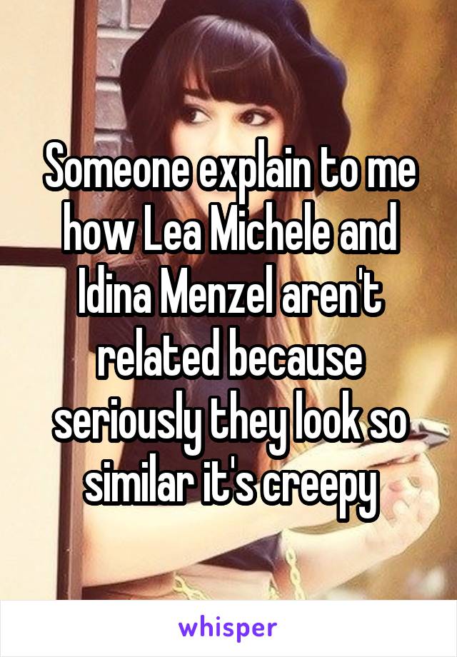 Someone explain to me how Lea Michele and Idina Menzel aren't related because seriously they look so similar it's creepy