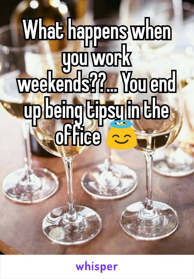 What happens when you work weekends??... You end up being tipsy in the office 😇