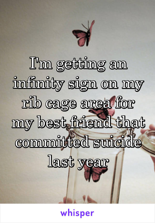 I'm getting an infinity sign on my rib cage area for my best friend that committed suicide last year