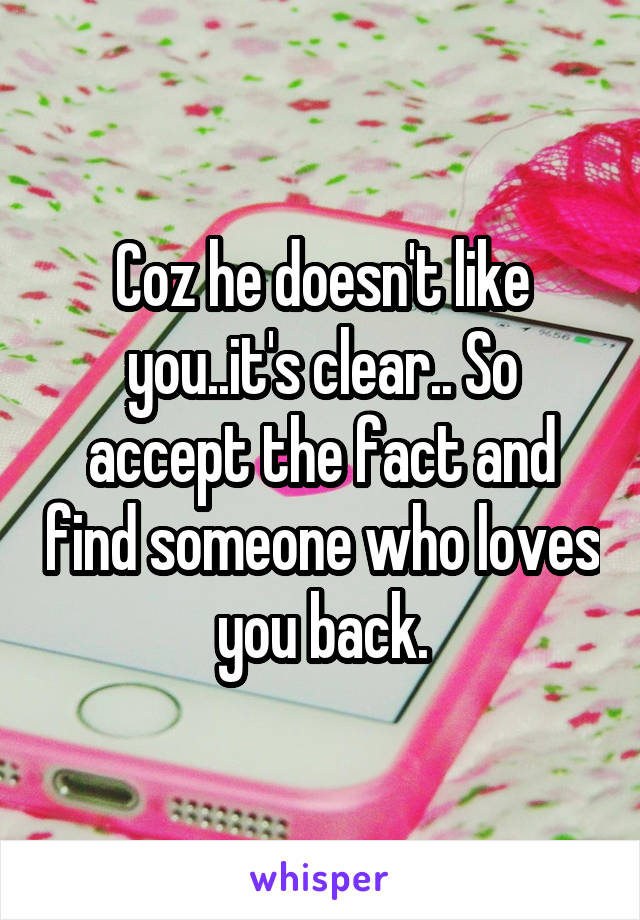 Coz he doesn't like you..it's clear.. So accept the fact and find someone who loves you back.