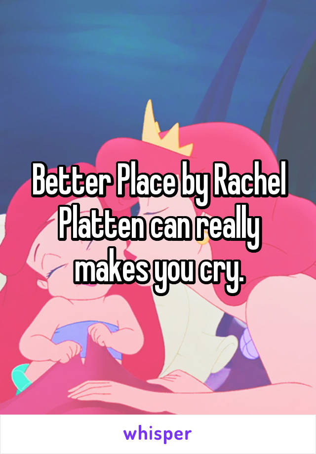 Better Place by Rachel Platten can really makes you cry.