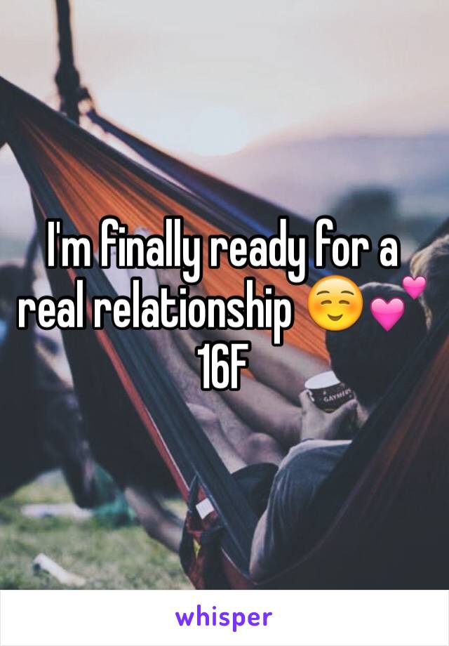 I'm finally ready for a real relationship ☺️💕
16F