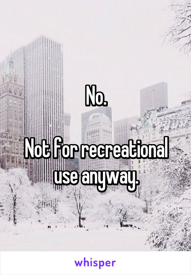 No.

Not for recreational use anyway.