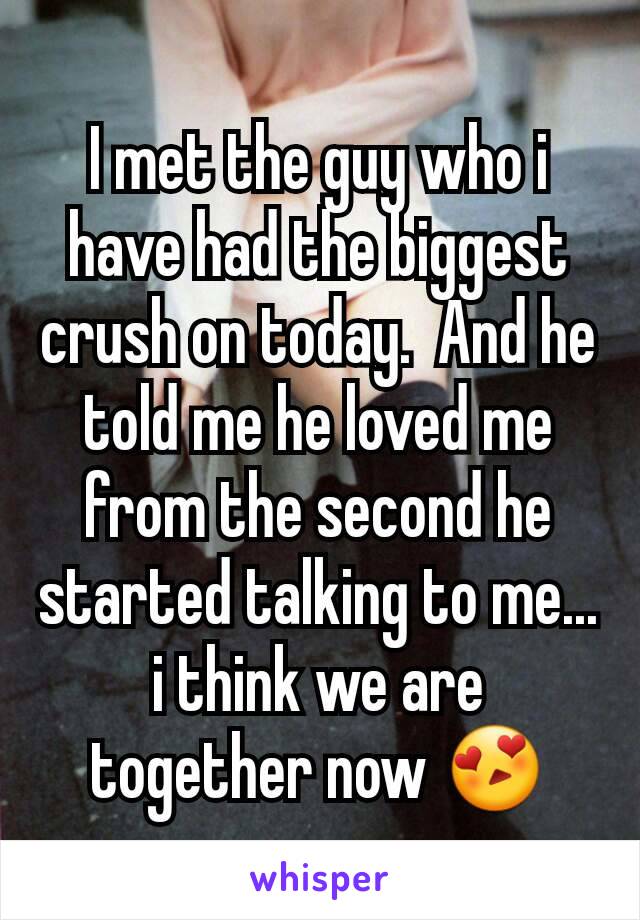 I met the guy who i have had the biggest crush on today.  And he told me he loved me from the second he started talking to me... i think we are together now 😍