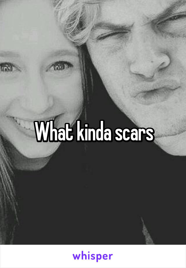 What kinda scars