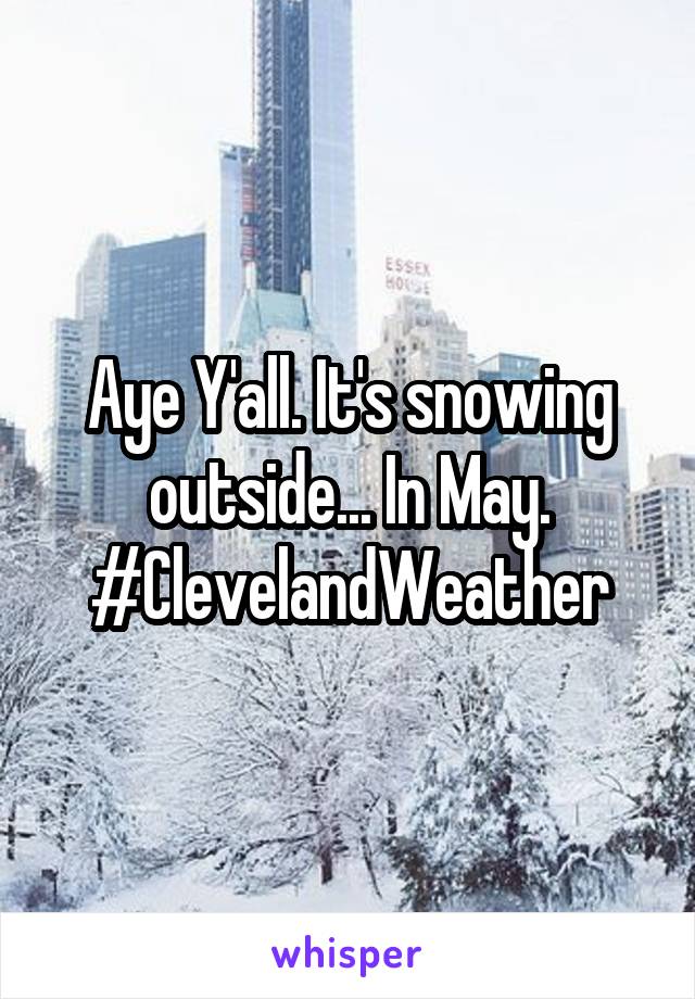 Aye Y'all. It's snowing outside... In May. #ClevelandWeather