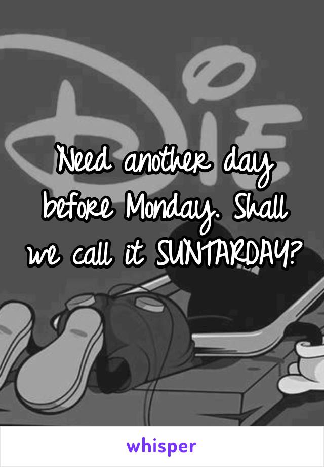 Need another day before Monday. Shall we call it SUNTARDAY? 