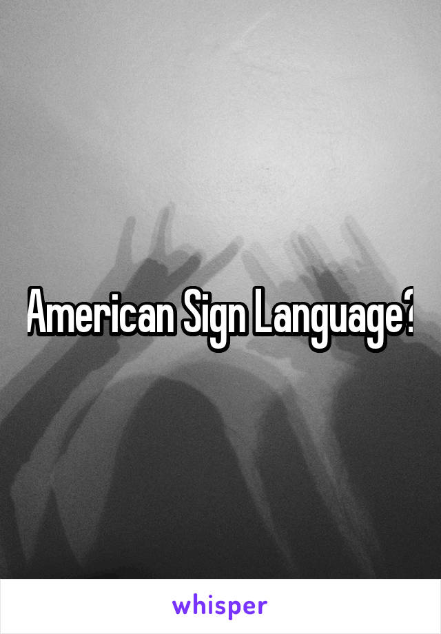 American Sign Language?