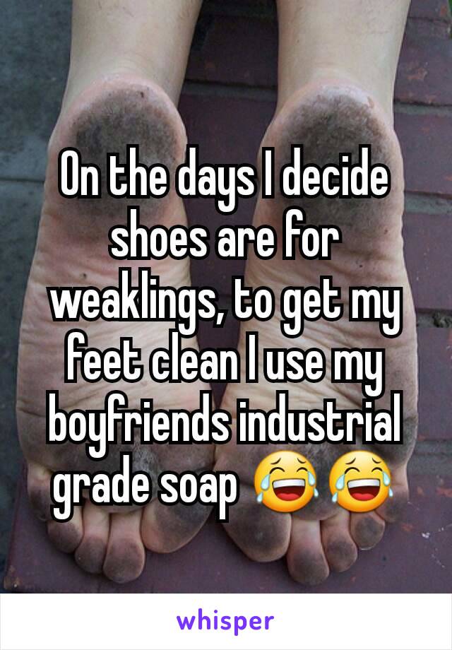 On the days I decide shoes are for weaklings, to get my feet clean I use my boyfriends industrial grade soap 😂😂