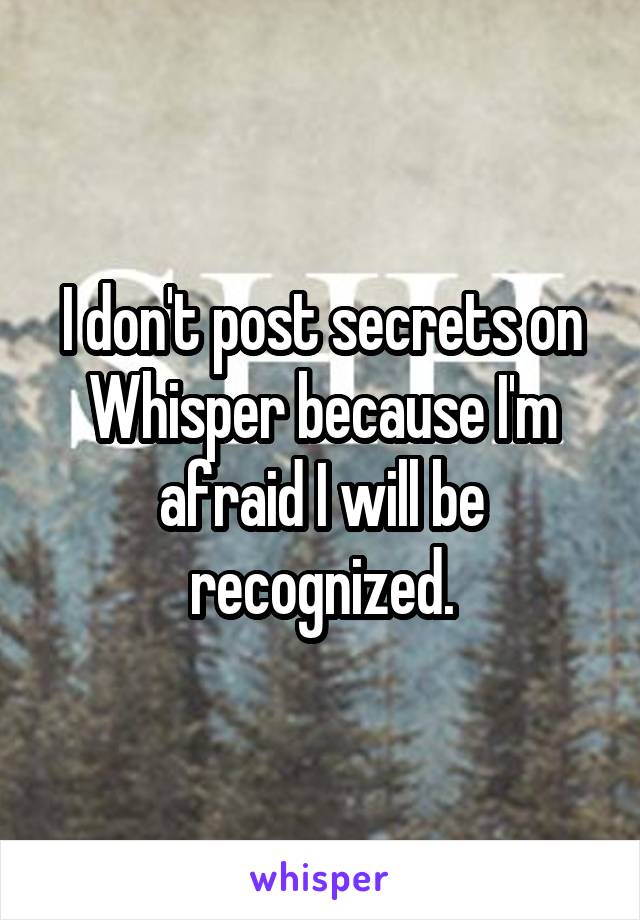 I don't post secrets on Whisper because I'm afraid I will be recognized.