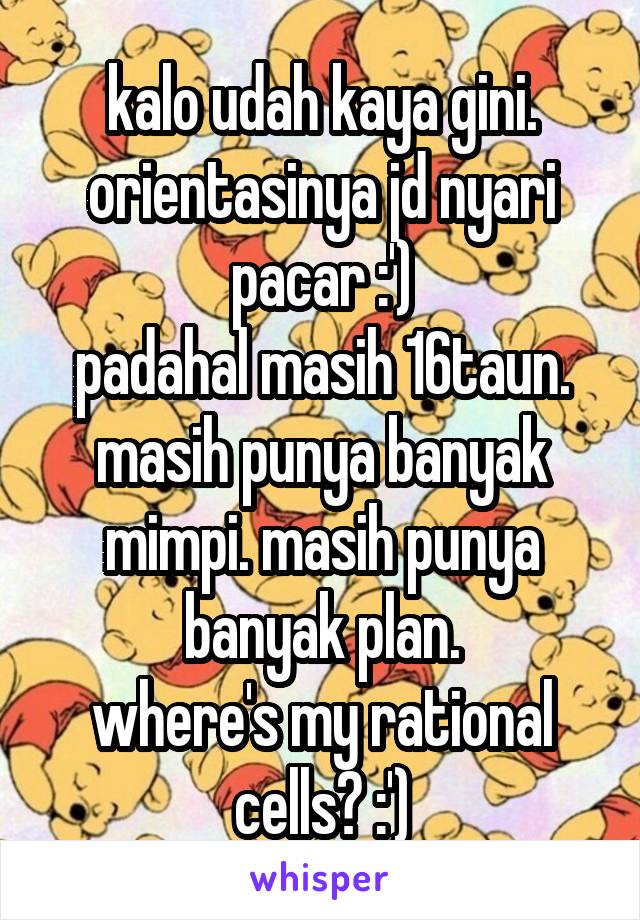 kalo udah kaya gini. orientasinya jd nyari pacar :')
padahal masih 16taun. masih punya banyak mimpi. masih punya banyak plan.
where's my rational cells? :')