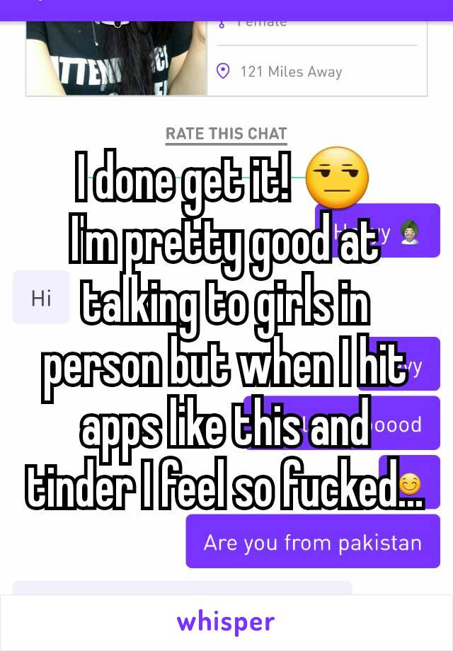 I done get it! 😒
I'm pretty good at talking to girls in person but when I hit apps like this and tinder I feel so fucked...