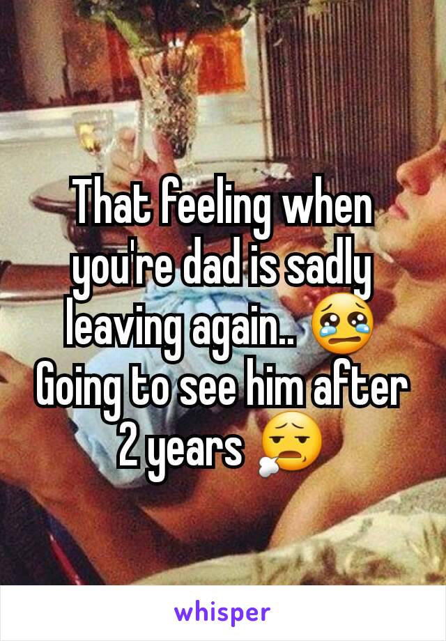 That feeling when you're dad is sadly leaving again.. 😢 Going to see him after 2 years 😧