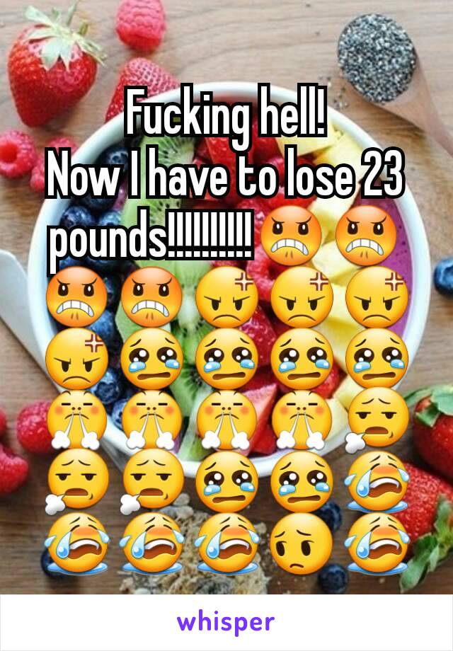 Fucking hell!
Now I have to lose 23 pounds!!!!!!!!!!😠😠😠😠😡😡😡😡😢😢😢😢😤😤😤😤😧😧😧😢😢😭😭😭😭😔😭