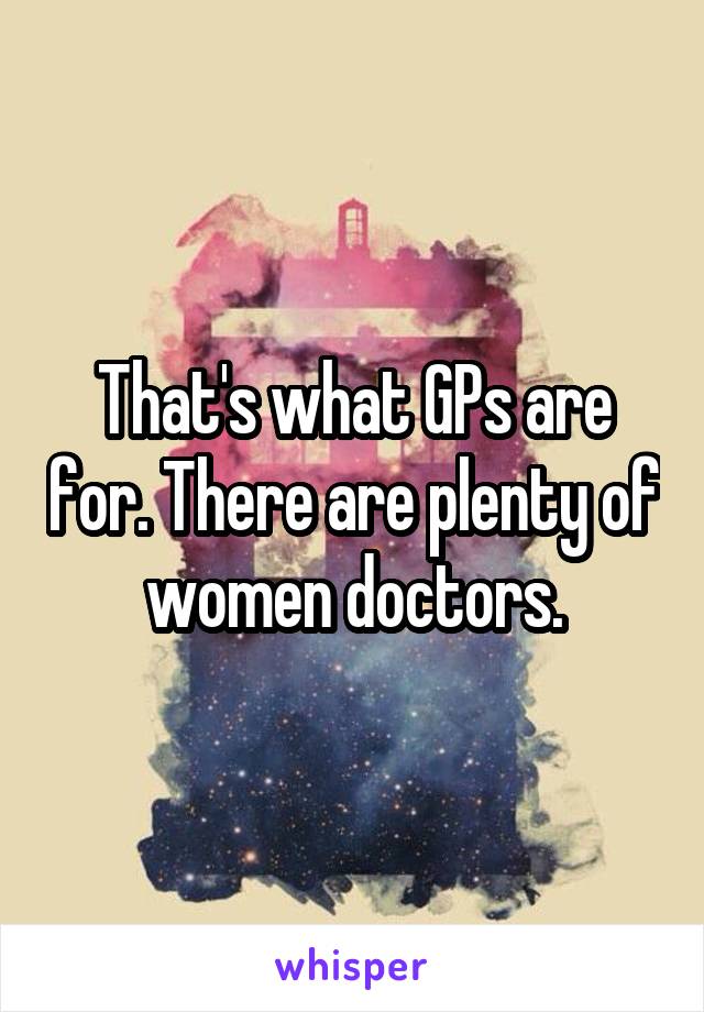 That's what GPs are for. There are plenty of women doctors.