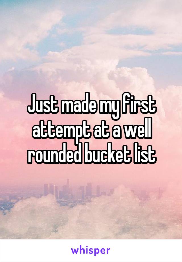 Just made my first attempt at a well rounded bucket list