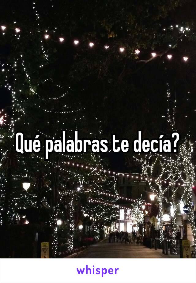 Qué palabras te decía?