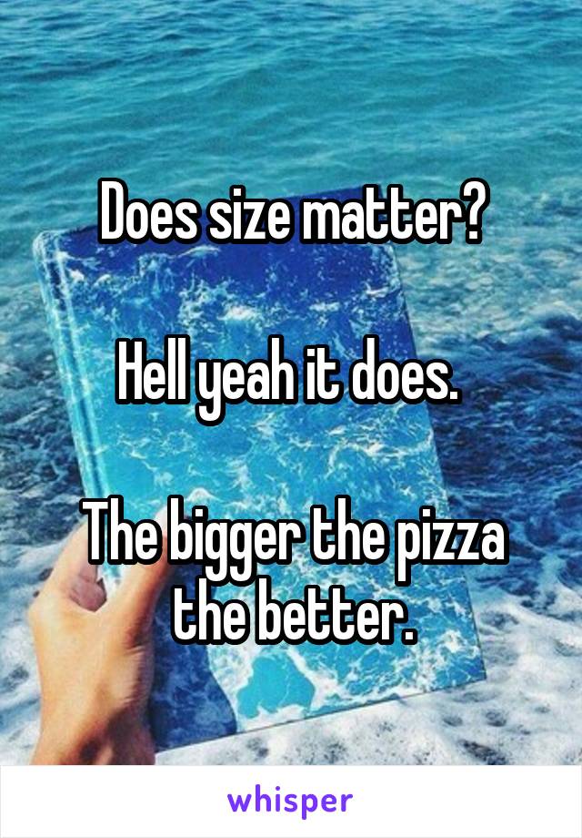 Does size matter?

Hell yeah it does. 

The bigger the pizza the better.