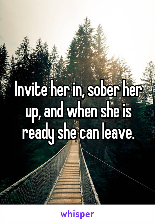 Invite her in, sober her up, and when she is ready she can leave.