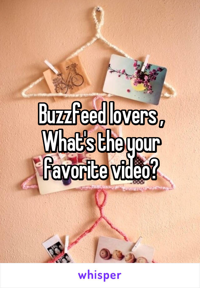 Buzzfeed lovers , What's the your favorite video?