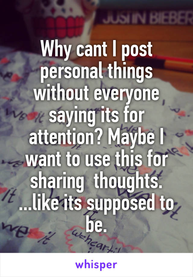 Why cant I post personal things without everyone saying its for attention? Maybe I want to use this for sharing  thoughts. ...like its supposed to be.